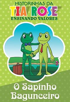 O Sapinho Bagunceiro - Historinhas da Tia Rose: Ensinando Valores, do autor Rozenilda Vieira