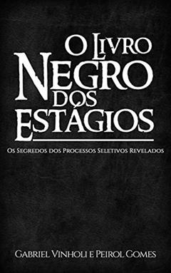 O Livro Negro dos Estágios: Os Segredos dos Processos Seletivos Revelados, do autor Gabriel Vinholi; Peirol Gomes
