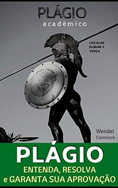 PLÁGIO ACADÊMICO: Fácil, Rápido e Eficiente - Localize, elimine e vença, do autor Wendel Conninck de Almeida