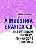 Ler A Indústria Gráfica 4.0: uma Abordagem Histórica, Tecnológica e Econômica, do autor Jorge Maldonado R.