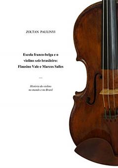 Escola Franco-Belga e o Violino Solo Brasileiro. Flausino Vale e Marcos Salles, do autor Zoltan Paulinyi