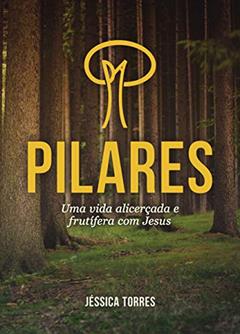 PILARES: Uma vida alicerçada e frutífera com Jesus, do autor Jéssica Torres; Jéssica Nayara Gomes dos Santos Torres