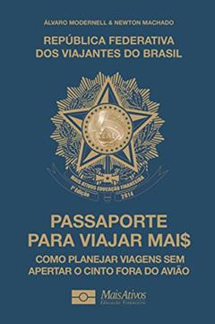 Passaporte Para Viajar Mai$: Como planejar viagens sem apertar o cinto fora do avião., do autor Álvaro Modernell; Newton Machado