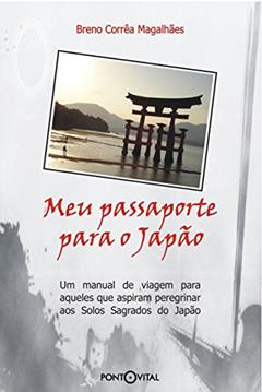 Meu Passaporte para o Japão: Um manual de viagem para aqueles que aspiram peregrinar aos Solos Sagrados do Japão, do autor Breno Corrêa Magalhães