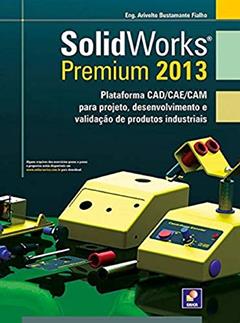 Solidworks premium 2013: Plataforma CAD/CAE/CAM para projeto, desenvolvimento, do autor Arivelto Bustamante Fialho