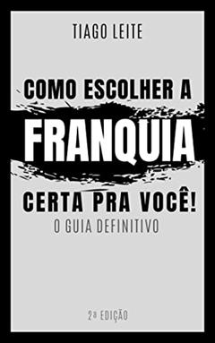 Franquias: Como Escolher a Franquia Certa pra Você, do autor Tiago Leite da Silva