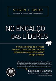 No Encalço das Líderes: Como as Líderes de Mercado Batem a Concorrência e Como as Empresas Competentes Podem Reagir e Vencer, do autor Steven J. Spear
