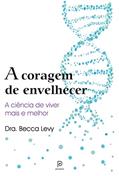 Ler A coragem de envelhecer: A ciência de viver mais e melhor, do autor Becca Levy