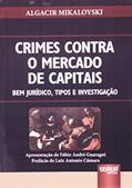 Crimes Contra o Mercado de Capitais - Bem Jurídico, Tipos e Investigação - Apresentação de Fábio André Guaragni - Prefácio de Luiz Antonio Câmara, do autor Algacir Mikalovski