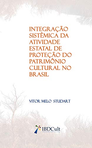 INTEGRAÇÃO SISTÊMICA DA ATIVIDADE ESTATAL DE PROTEÇÃO DO PATRIMÔNIO CULTURAL NO BRASIL, do autor VITOR STUDART