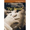 Ler O que Queremos Dizer Quando Rezamos Pai Nosso, do autor José Bortolini