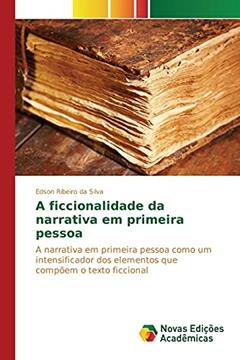 A ficcionalidade da narrativa em primeira pessoa: A narrativa em primeira pessoa como um intensificador dos elementos que compõem o texto ficcional, do autor Ribeiro Da Silva Edson