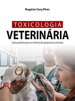 TOXICOLOGIA VETERINÁRIA: Guia prático para o clínico de pequenos animais, do autor Rogério Cury Pires