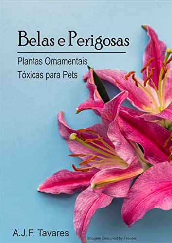 Ler Belas e Perigosas: Plantas ornamentais tóxicas para pets, do autor A J F Tavares