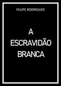 Ler A ESCRAVIDÃO BRANCA, do autor FELIPE RODRIGUES