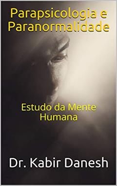 Parapsicologia e Paranormalidade: Estudo da Mente Humana, do autor Dr. Kabir Danesh