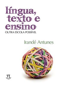 Língua, Texto e Ensino. Outra Escola Possível, do autor Irandé Antunes