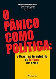 O Pânico Como Política: o Brasil no Imaginário do Lulismo em Crise, do autor Mauad X