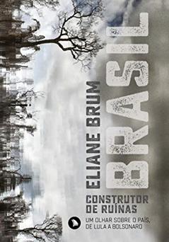 Brasil, construtor de ruínas: Um olhar sobre o Brasil, de Lula a Bolsonaro, do autor Eliane Brum