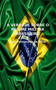 A VERDADE SOBRE O REGIME MILITAR BRASILEIRO, do autor João Fernandes da Silva Júnior