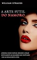 Ler A arte sutil do namoro: Aprenda como flertar, seduzir e atrair efetivamente as mulheres que você quer com as dicas deste livro., do autor William Strauss