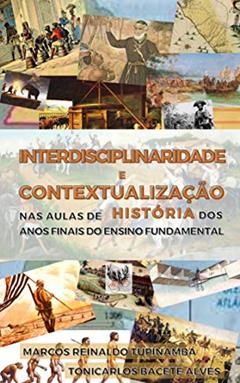 INTERDISCIPLINARIDADE E CONTEXTUALIZAÇÃO NAS AULAS DE HISTÓRIA DOS ANOS FINAIS DO ENSINO FUNDAMENTAL, do autor Marcos Reinaldo Tupinambá; Tonicarlos Bacete Alves
