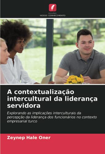Ler A contextualização intercultural da liderança servidora: Explorando as implicações interculturais da percepção da liderança dos funcionários no contexto empresarial turco, do autor Zeynep Hale Oner