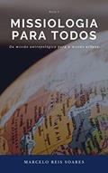 Ler MISSIOLOGIA PARA TODOS: Da missão antropológica para a missão urbana, do autor Marcelo Reis Soares