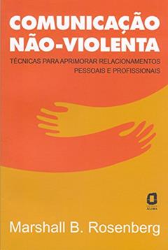 Comunicação não-violenta: técnicas para aprimorar relacionamentos pessoais e profissionais, do autor Marshall Rosenberg