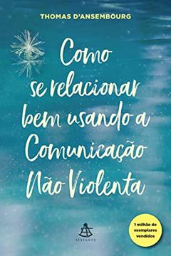 Como se relacionar bem usando a Comunicação Não Violenta, do autor Thomas D'Ansembourg