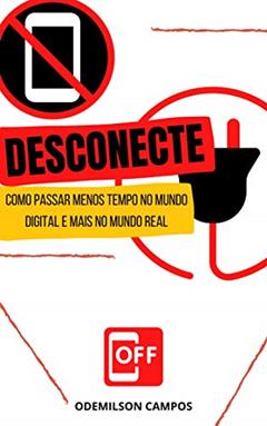 DESCONECTE: COMO PASSAR MENOS TEMPO NO MUNDO DIGITAL E MAIS NO MUNDO REAL, do autor ODEMILSON CAMPOS