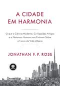 Ler A Cidade em Harmonia: O Que a Ciência Moderna, Civilizações Antigas e a Natureza Humana nos Ensinam Sobre o Futuro da Vida Urbana, do autor Jonathan F. P. Rose Ler A Cidade em Harmonia: O Que a Ciência Moderna, Civilizações Antigas e a Natureza Humana nos Ensinam Sobre o Futuro da Vida Urbana, do autor Jonathan F. P. Rose