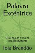 Ler Palavra Excêntrica: Os olhos da alma no coração pulsante, do autor Ioia Brandão Ler Palavra Excêntrica: Os olhos da alma no coração pulsante, do autor Ioia Brandão