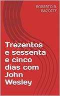 Ler Trezentos e sessenta e cinco dias com John Wesley, do autor ROBERTO B. BAZOTTE Ler Trezentos e sessenta e cinco dias com John Wesley, do autor ROBERTO B. BAZOTTE