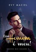 Ler Esse Homem É Meu: Se quer que eu seja seu, tome posse, do autor Evy Maciel