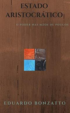 Estado Aristocrático: O poder nas mãos de poucos, do autor Eduardo Bonzatto