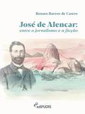 Ler José de Alencar: Entre o jornalismo e a ficção, do autor Renato Barros de Castro Ler José de Alencar: Entre o jornalismo e a ficção, do autor Renato Barros de Castro