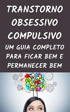 TRANSTORNO OBSESSIVO COMPULSIVO: UM GUIA COMPLETO PARA FICAR BEM E PERMANECER BEM, do autor Marcelo P. Maia