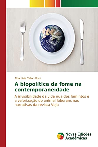 Ler A biopolítica da fome na contemporaneidade: A invisibilidade da vida nua dos famintos e a valorização do animal laborans nas narrativas da revista Veja, do autor Tallon Bozi Alba Lívia