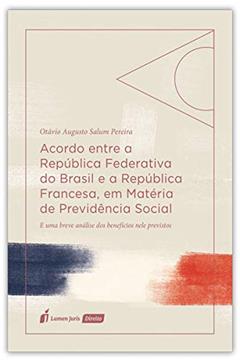 Acordo Entre A República Federativa Do Brasil E A República Francesa, Em Matéria De Previdência Social - 2020, do autor Otávio Augusto Salum Pereira