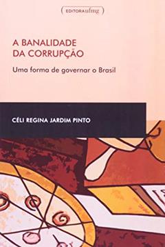 A Banalidade da Corrupção: uma Forma de Governar o Brasil, do autor Celi Regina Jardim Pinto
