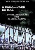 Ler A Banalidade do Mal: A contra-imagem de Deus na lógica nazista, do autor Ana Rubio-Serrano Ler A Banalidade do Mal: A contra-imagem de Deus na lógica nazista, do autor Ana Rubio-Serrano