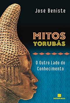 Mitos Yorubás: O outro lado do conhecimento, do autor José Beniste