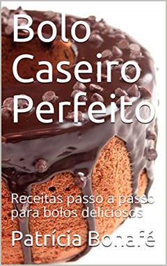 Bolo Caseiro Perfeito: Receitas passo a passo para bolos deliciosos, do autor Patrícia Bonafé