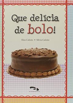 Que Delicia de Bolo!, do autor Elza Calixto