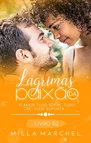 Ler Lágrimas de Paixão - O amor tudo sofre, tudo crê e tudo suporta. (Série Lágrimas Livro 2), do autor Milla Marchel