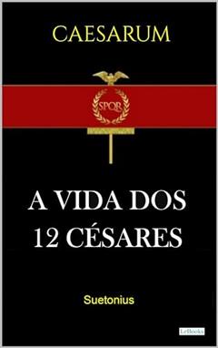 A VIDA DOS DOZE CÉSARES - Suetonio, do autor Suetônio