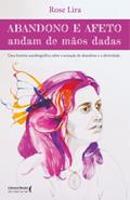 Ler Abandono e afeto andam de mãos dadas: uma história autobiográfica sobre a sensação de abandono e afetividade, do autor Rose Lira Ler Abandono e afeto andam de mãos dadas: uma história autobiográfica sobre a sensação de abandono e afetividade, do autor Rose Lira
