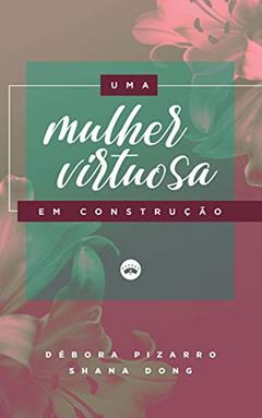 Uma mulher virtuosa em construção, do autor Débora Pizarro; Shana  Dong