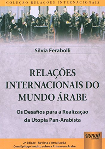 Ler Relações Internacionais do Mundo Árabe - Os Desafios para a Realização da Utopia Pan-Arabista - Com Epílogo inédito sobre a Primavera Árabe - Coleção Relações Internacionais, do autor Silvia Ferabolli
